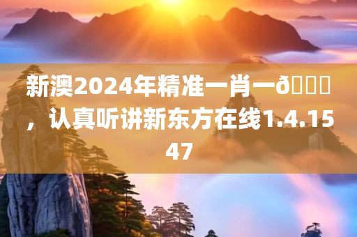 新澳2024年精准一肖一🐎，认真听讲新东方在线1.4.1547