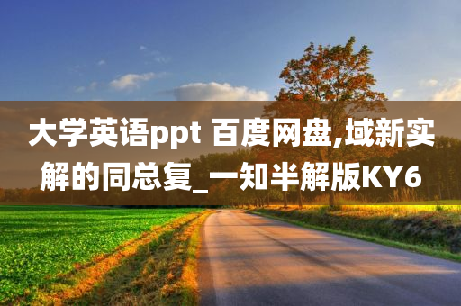 大学英语ppt 百度网盘,域新实解的同总复_一知半解版KY6