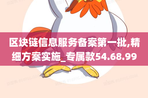 区块链信息服务备案第一批,精细方案实施_专属款54.68.99