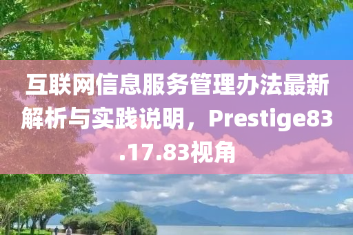 互联网信息服务管理办法最新解析与实践说明，Prestige83.17.83视角