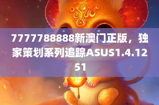 7777788888新澳门正版，独家策划系列追踪ASUS1.4.1251