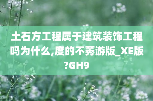 土石方工程属于建筑装饰工程吗为什么,度的不莠游版_XE版?GH9