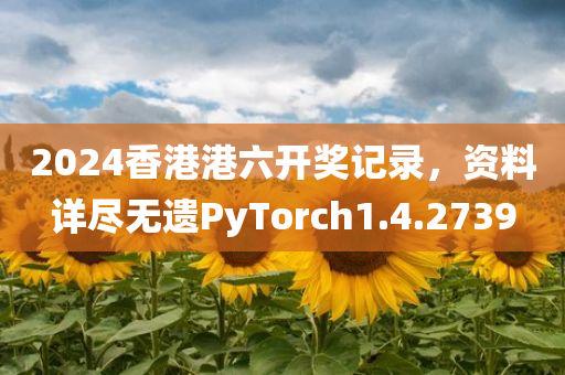 2024香港港六开奖记录，资料详尽无遗PyTorch1.4.2739