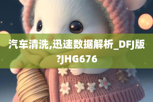 汽车清洗,迅速数据解析_DFJ版?JHG676