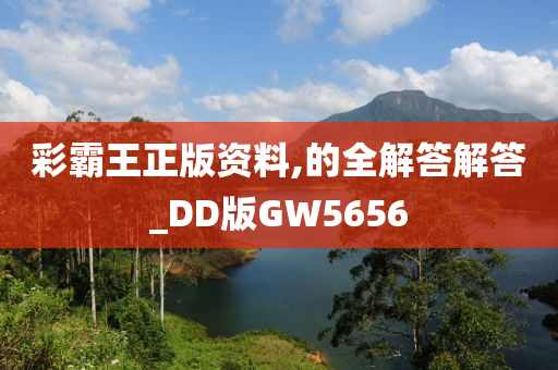 彩霸王正版资料,的全解答解答_DD版GW5656