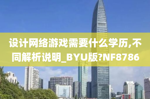 设计网络游戏需要什么学历,不同解析说明_BYU版?NF8786