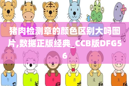 猪肉检测章的颜色区别大吗图片,数据正版经典_CCB版DFG56