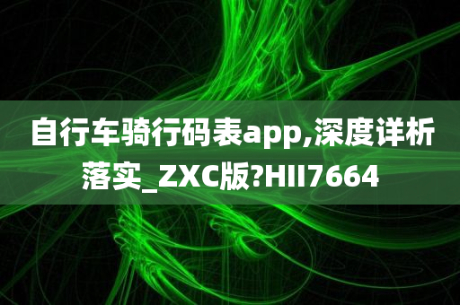 自行车骑行码表app,深度详析落实_ZXC版?HII7664