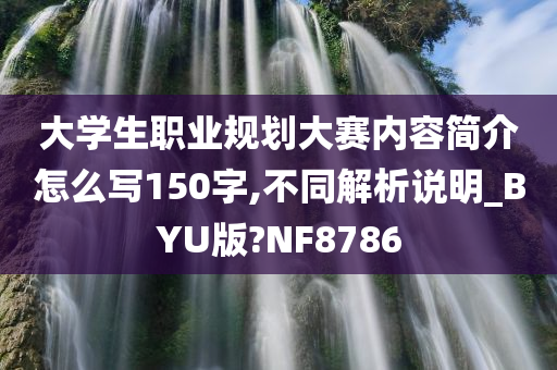 大学生职业规划大赛内容简介怎么写150字,不同解析说明_BYU版?NF8786