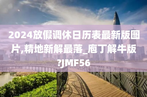 2024放假调休日历表最新版图片,精地新解最落_庖丁解牛版?JMF56