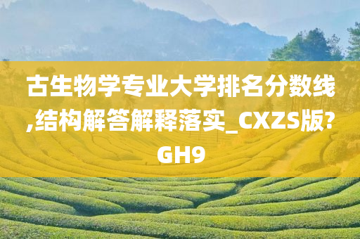 古生物学专业大学排名分数线,结构解答解释落实_CXZS版?GH9