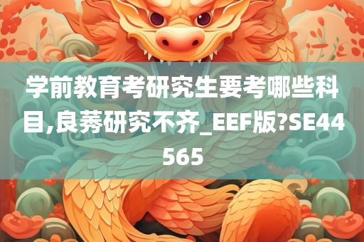 学前教育考研究生要考哪些科目,良莠研究不齐_EEF版?SE44565