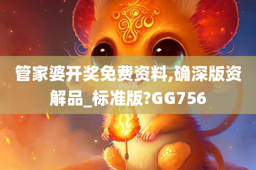 管家婆开奖免费资料,确深版资解品_标准版?GG756