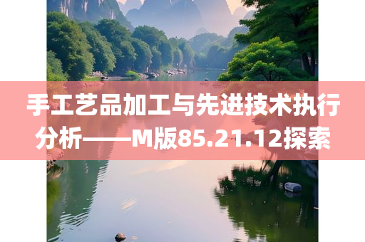 手工艺品加工与先进技术执行分析——M版85.21.12探索