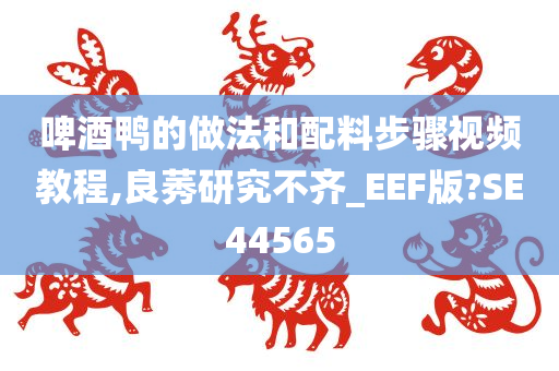 啤酒鸭的做法和配料步骤视频教程,良莠研究不齐_EEF版?SE44565