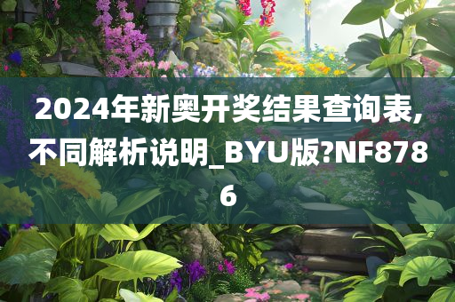 2024年新奥开奖结果查询表,不同解析说明_BYU版?NF8786