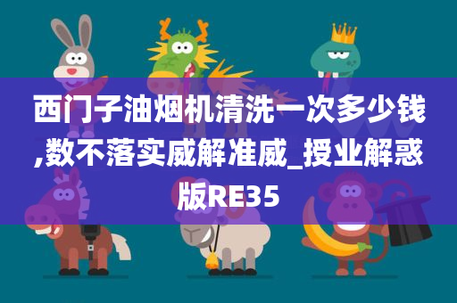 西门子油烟机清洗一次多少钱,数不落实威解准威_授业解惑版RE35