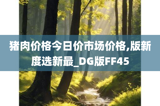 猪肉价格今日价市场价格,版新度选新最_DG版FF45