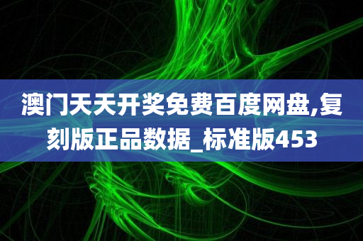 澳门天天开奖免费百度网盘,复刻版正品数据_标准版453