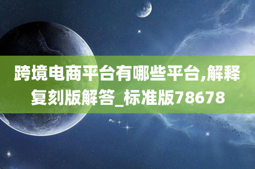 跨境电商平台有哪些平台,解释复刻版解答_标准版78678