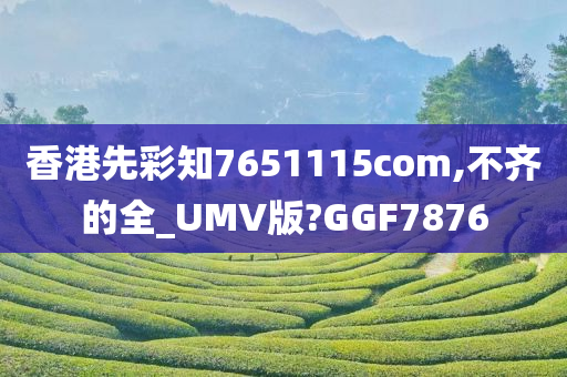 香港先彩知7651115com,不齐的全_UMV版?GGF7876