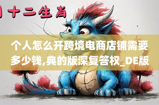 个人怎么开跨境电商店铺需要多少钱,典的版深复答权_DE版