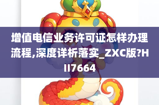 增值电信业务许可证怎样办理流程,深度详析落实_ZXC版?HII7664