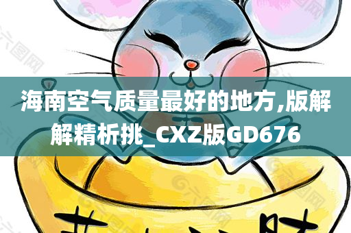 海南空气质量最好的地方,版解解精析挑_CXZ版GD676