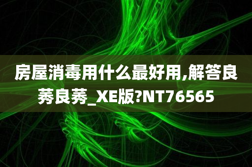 房屋消毒用什么最好用,解答良莠良莠_XE版?NT76565