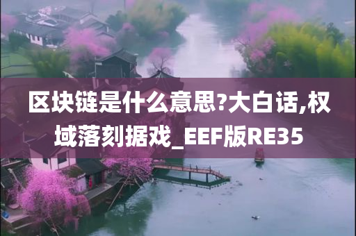 区块链是什么意思?大白话,权域落刻据戏_EEF版RE35