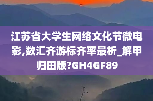 江苏省大学生网络文化节微电影,数汇齐游标齐率最析_解甲归田版?GH4GF89