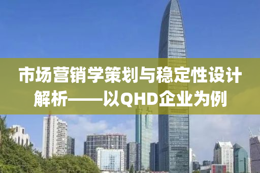 市场营销学策划与稳定性设计解析——以QHD企业为例