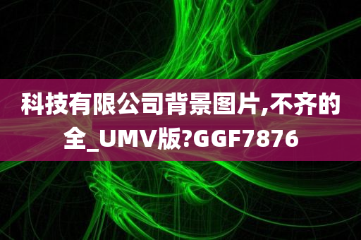 科技有限公司背景图片,不齐的全_UMV版?GGF7876