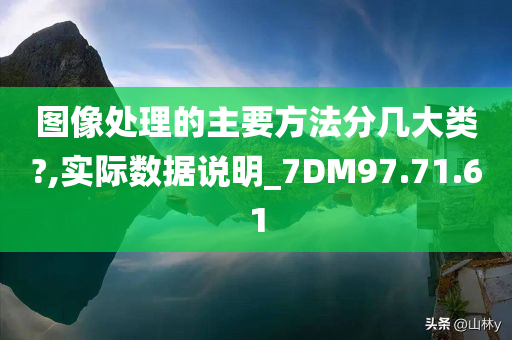 图像处理的主要方法分几大类?,实际数据说明_7DM97.71.61