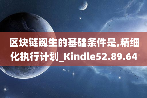 区块链诞生的基础条件是,精细化执行计划_Kindle52.89.64