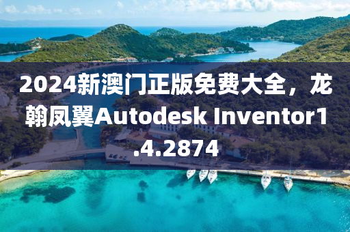 2024新澳门正版免费大全，龙翰凤翼Autodesk Inventor1.4.2874