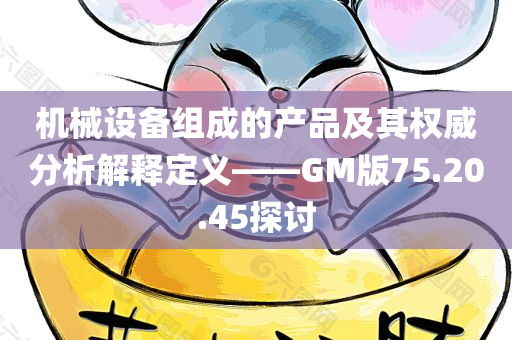 机械设备组成的产品及其权威分析解释定义——GM版75.20.45探讨