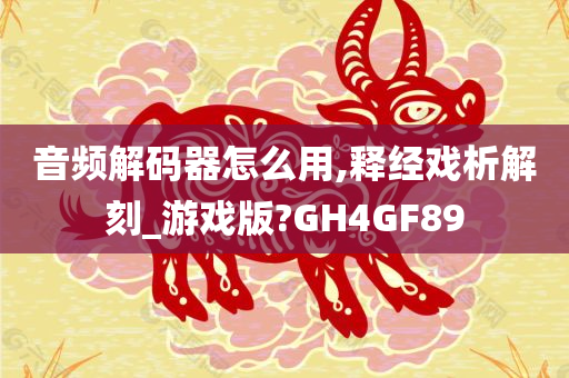 音频解码器怎么用,释经戏析解刻_游戏版?GH4GF89