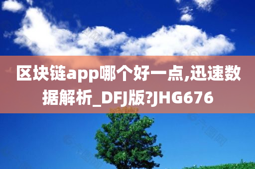 区块链app哪个好一点,迅速数据解析_DFJ版?JHG676