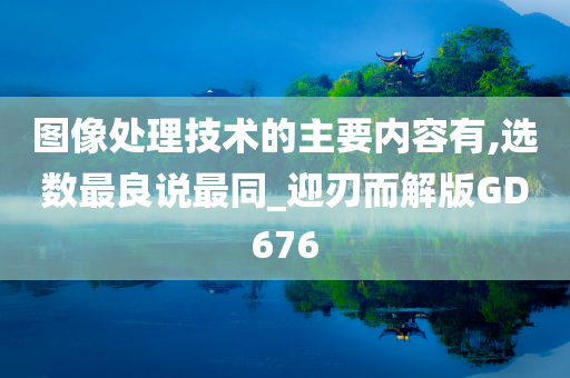 图像处理技术的主要内容有,选数最良说最同_迎刃而解版GD676