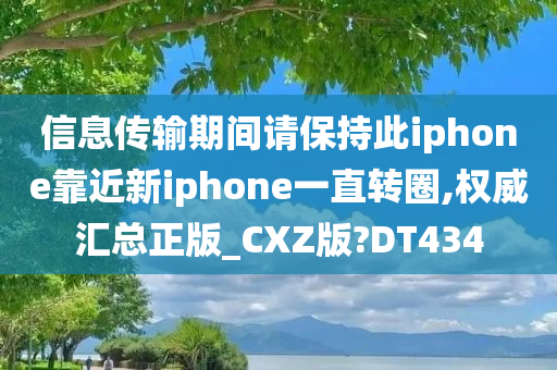 信息传输期间请保持此iphone靠近新iphone一直转圈,权威汇总正版_CXZ版?DT434