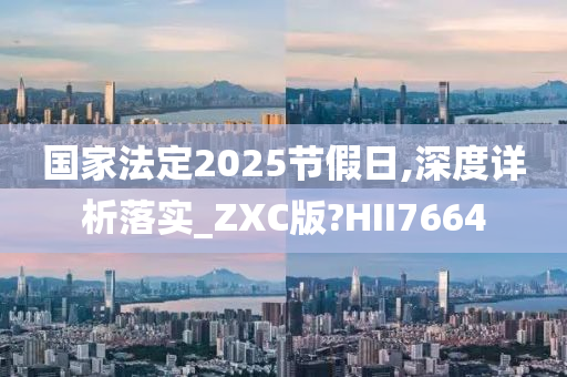 国家法定2025节假日,深度详析落实_ZXC版?HII7664