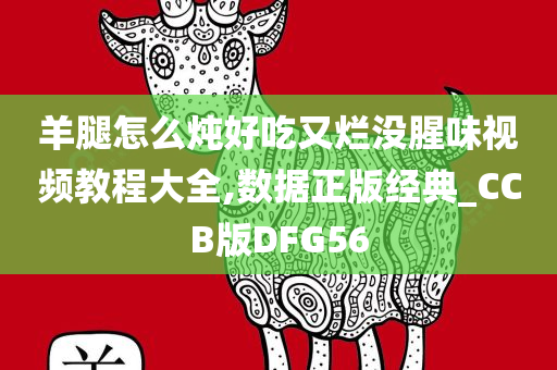 羊腿怎么炖好吃又烂没腥味视频教程大全,数据正版经典_CCB版DFG56