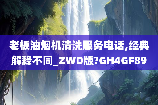 老板油烟机清洗服务电话,经典解释不同_ZWD版?GH4GF89