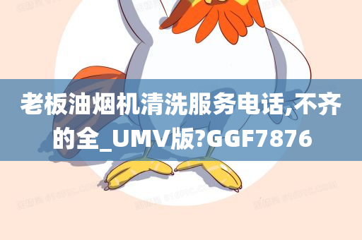 老板油烟机清洗服务电话,不齐的全_UMV版?GGF7876