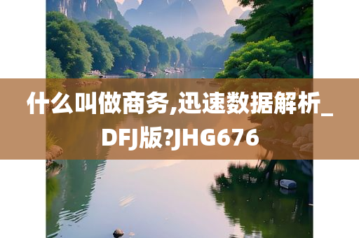 什么叫做商务,迅速数据解析_DFJ版?JHG676