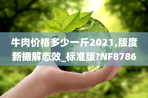 牛肉价格多少一斤2021,版度新据解态效_标准版?NF8786