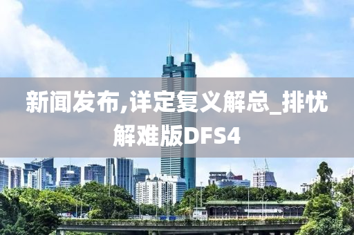 新闻发布,详定复义解总_排忧解难版DFS4