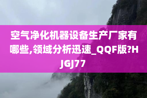 空气净化机器设备生产厂家有哪些,领域分析迅速_QQF版?HJGJ77