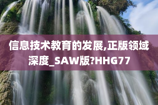 信息技术教育的发展,正版领域深度_SAW版?HHG77